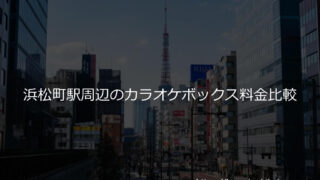 浜松町駅周辺の安いカラオケボックス 料金比較 どこが一番安い 駅チカのカラオケボックス料金比較